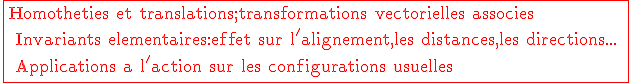 \rm \large \red \fbox{Homotheties et translations;transformations vectorielles associes \\ Invariants elementaires:effet sur l'alignement,les distances,les directions... \\ Applications a l'action sur les configurations usuelles}